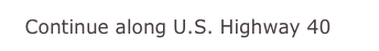   Continue along U.S. Highway 40