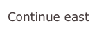 Continue east