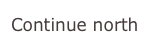Continue north