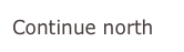 Continue north